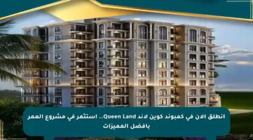 انطلق الآن في كمبوند كوين لاند Queen Land.. استثمر في مشروع العمر بأفضل المميزات